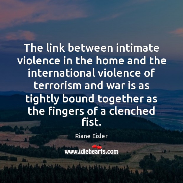 The link between intimate violence in the home and the international violence Riane Eisler Picture Quote