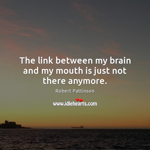 The link between my brain and my mouth is just not there anymore. Robert Pattinson Picture Quote