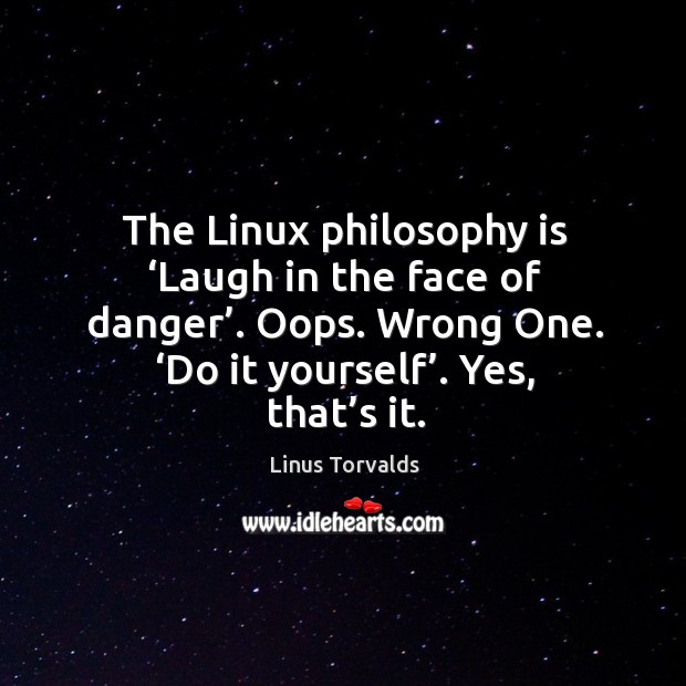 The linux philosophy is ‘laugh in the face of danger’. Oops. Wrong one. ‘do it yourself’. Yes, that’s it. Linus Torvalds Picture Quote