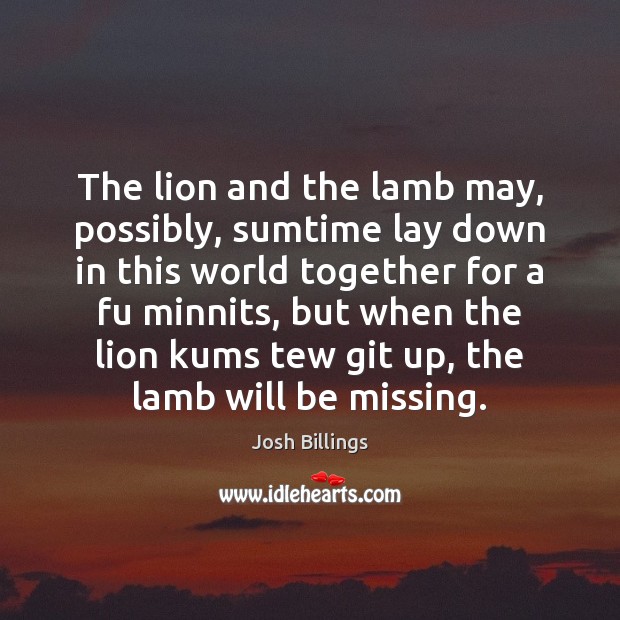 The lion and the lamb may, possibly, sumtime lay down in this Josh Billings Picture Quote