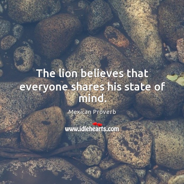 The lion believes that everyone shares his state of mind. Mexican Proverbs Image