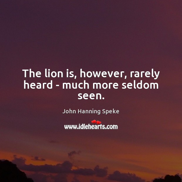 The lion is, however, rarely heard – much more seldom seen. John Hanning Speke Picture Quote