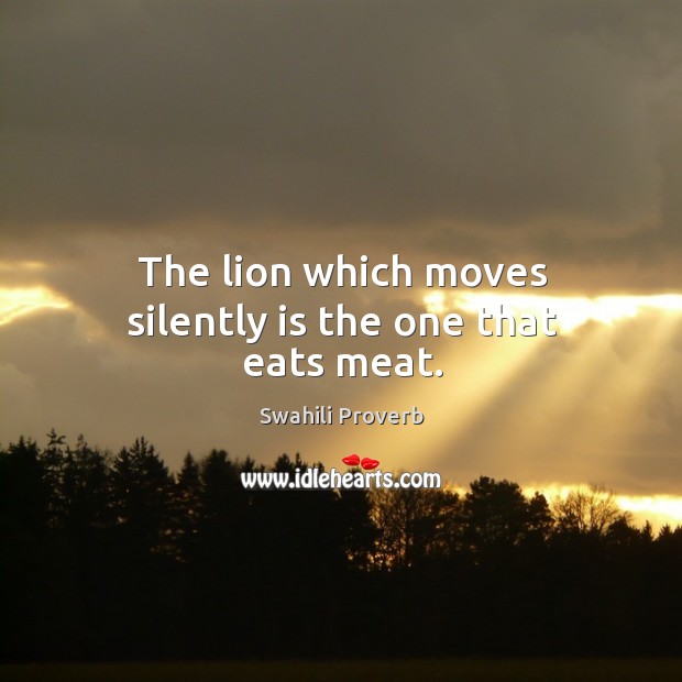 The lion which moves silently is the one that eats meat. Swahili Proverbs Image
