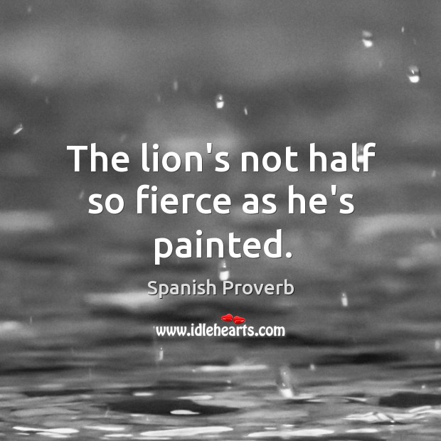 The lion’s not half so fierce as he’s painted. Spanish Proverbs Image