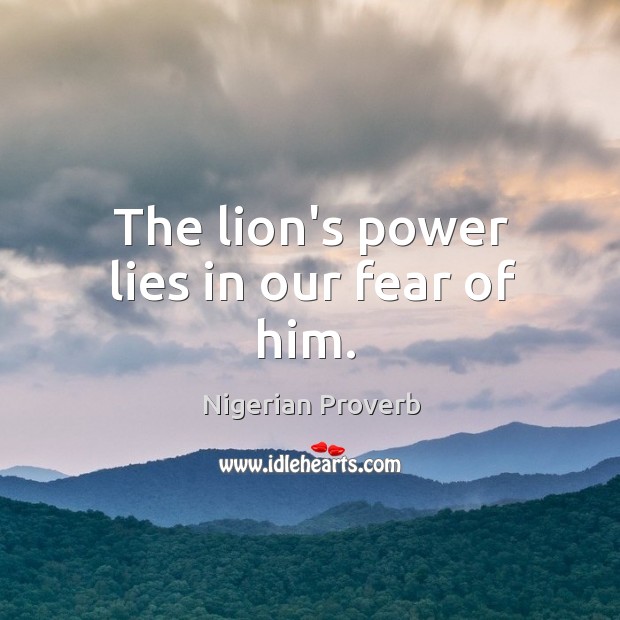 The lion’s power lies in our fear of him. Nigerian Proverbs Image