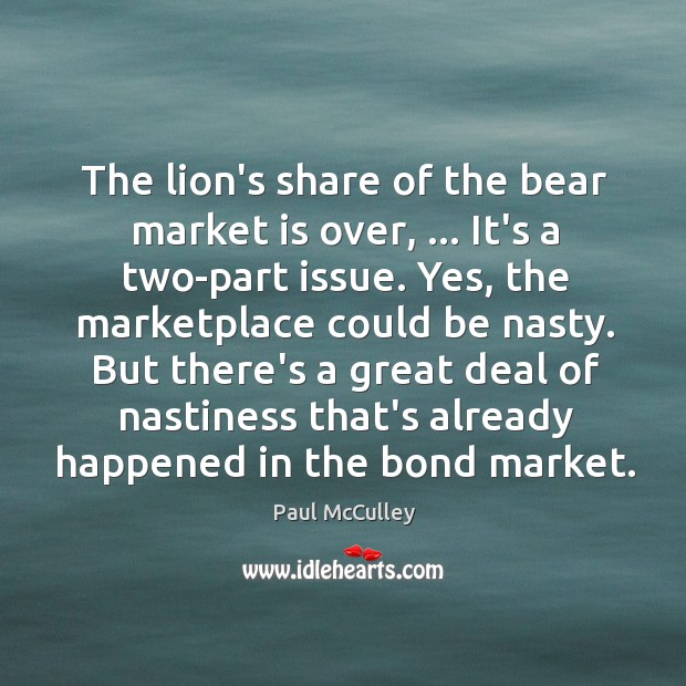 The lion’s share of the bear market is over, … It’s a two-part Paul McCulley Picture Quote