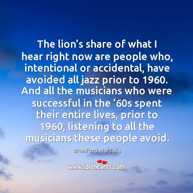 The lion’s share of what I hear right now are people who, intentional or accidental Branford Marsalis Picture Quote