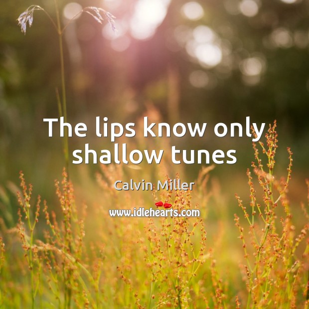 The lips know only shallow tunes Calvin Miller Picture Quote