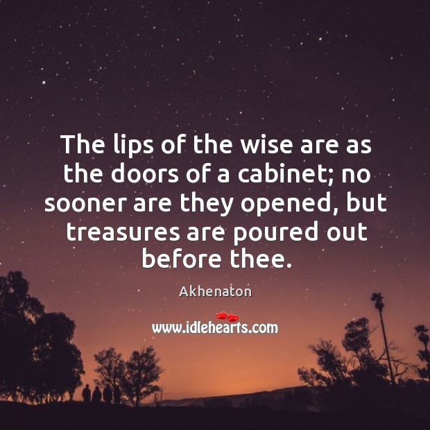 The lips of the wise are as the doors of a cabinet; no sooner are they opened Akhenaton Picture Quote