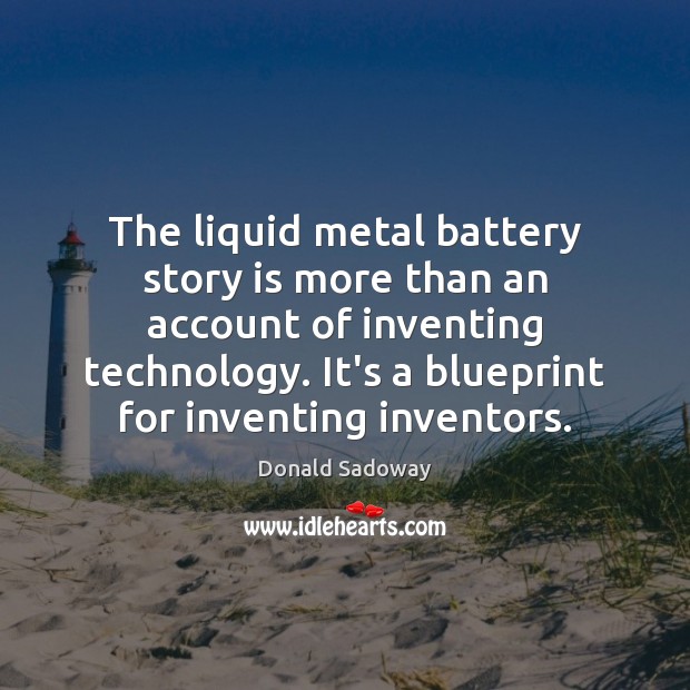 The liquid metal battery story is more than an account of inventing Donald Sadoway Picture Quote
