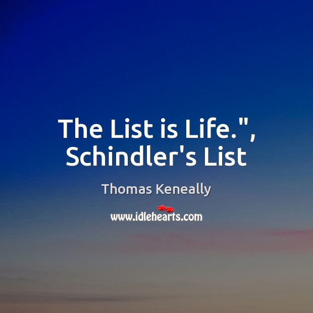 The List is Life.”, Schindler’s List Thomas Keneally Picture Quote