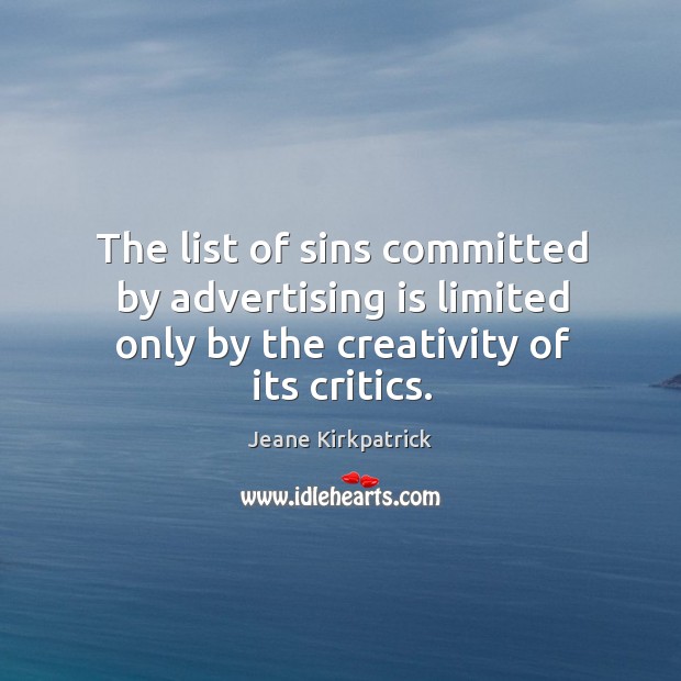 The list of sins committed by advertising is limited only by the creativity of its critics. Jeane Kirkpatrick Picture Quote