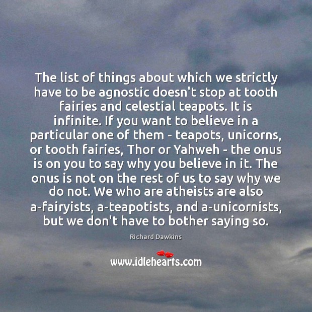 The list of things about which we strictly have to be agnostic Richard Dawkins Picture Quote