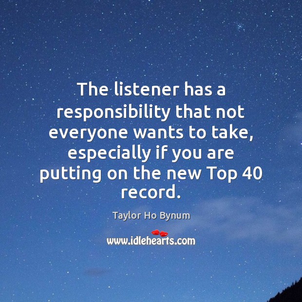 The listener has a responsibility that not everyone wants to take, especially Taylor Ho Bynum Picture Quote