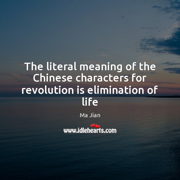 The literal meaning of the Chinese characters for revolution is elimination of life Ma Jian Picture Quote