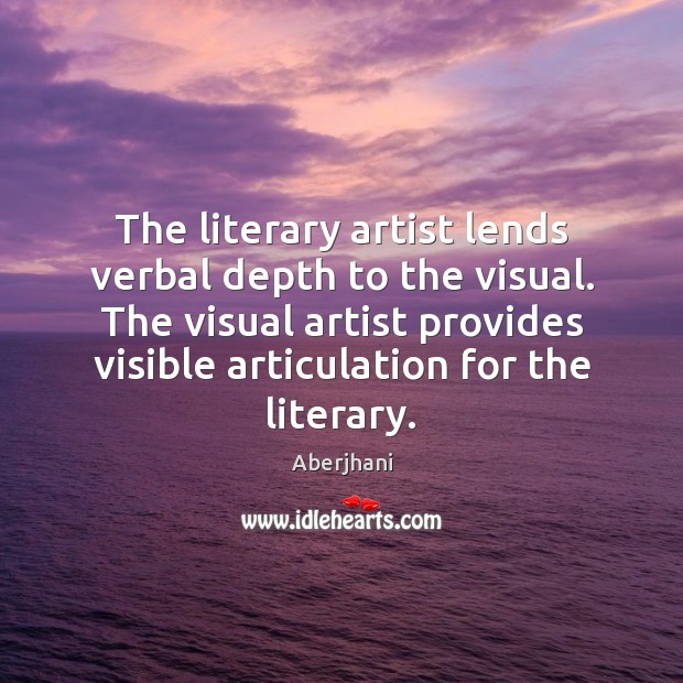 The literary artist lends verbal depth to the visual. The visual artist 