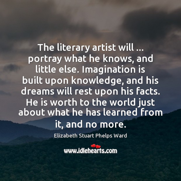The literary artist will … portray what he knows, and little else. Imagination Elizabeth Stuart Phelps Ward Picture Quote