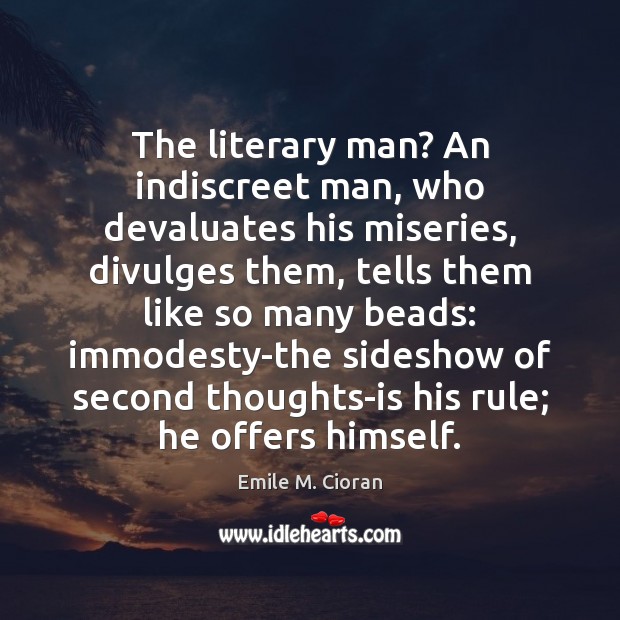 The literary man? An indiscreet man, who devaluates his miseries, divulges them, Emile M. Cioran Picture Quote