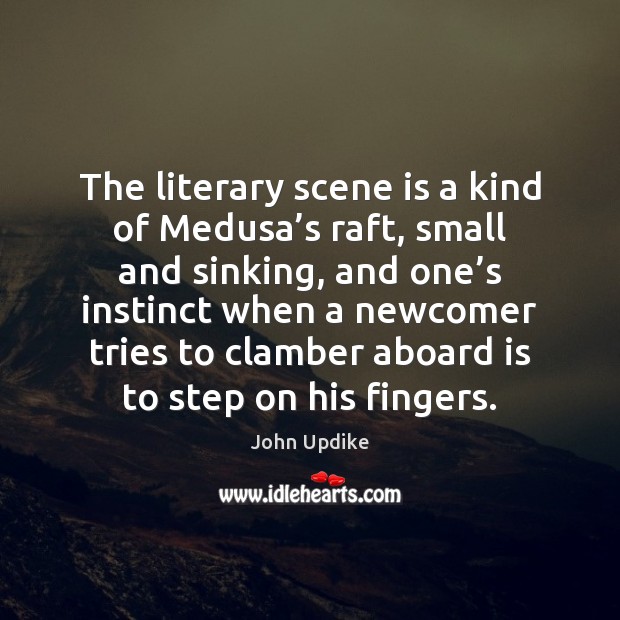 The literary scene is a kind of Medusa’s raft, small and John Updike Picture Quote