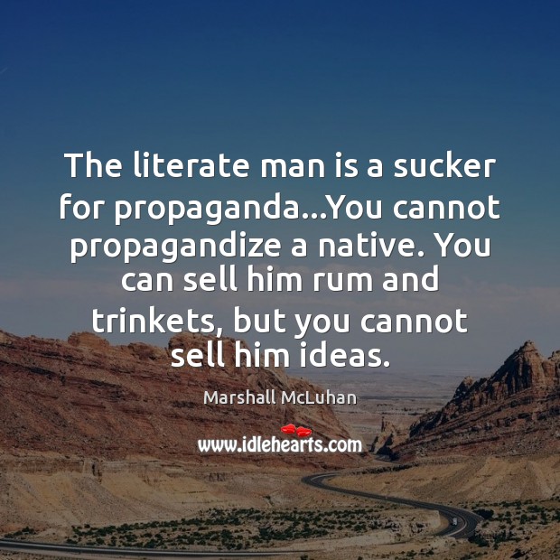 The literate man is a sucker for propaganda…You cannot propagandize a Marshall McLuhan Picture Quote