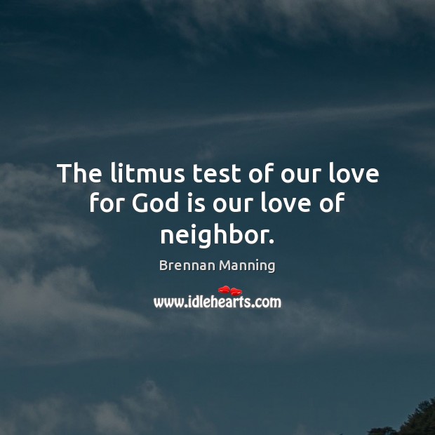 The litmus test of our love for God is our love of neighbor. Brennan Manning Picture Quote