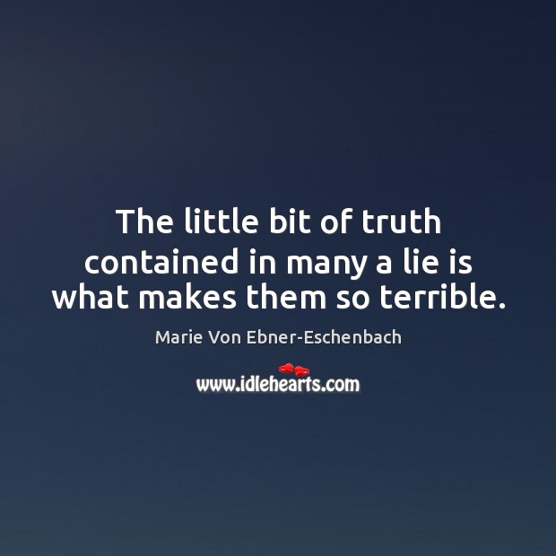 The little bit of truth contained in many a lie is what makes them so terrible. Marie Von Ebner-Eschenbach Picture Quote