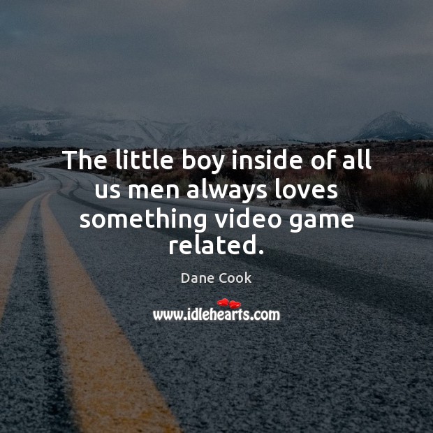 The little boy inside of all us men always loves something video game related. Dane Cook Picture Quote