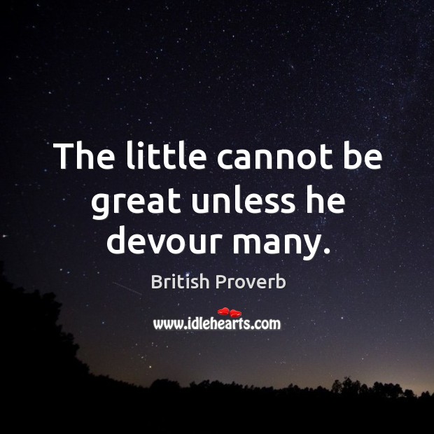 The little cannot be great unless he devour many. British Proverbs Image