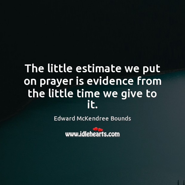 The little estimate we put on prayer is evidence from the little time we give to it. Edward McKendree Bounds Picture Quote