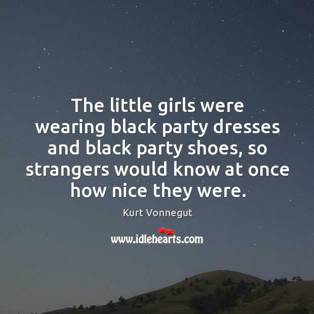 The little girls were wearing black party dresses and black party shoes, Kurt Vonnegut Picture Quote