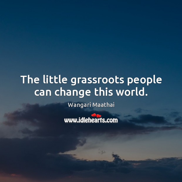 The little grassroots people can change this world. Image