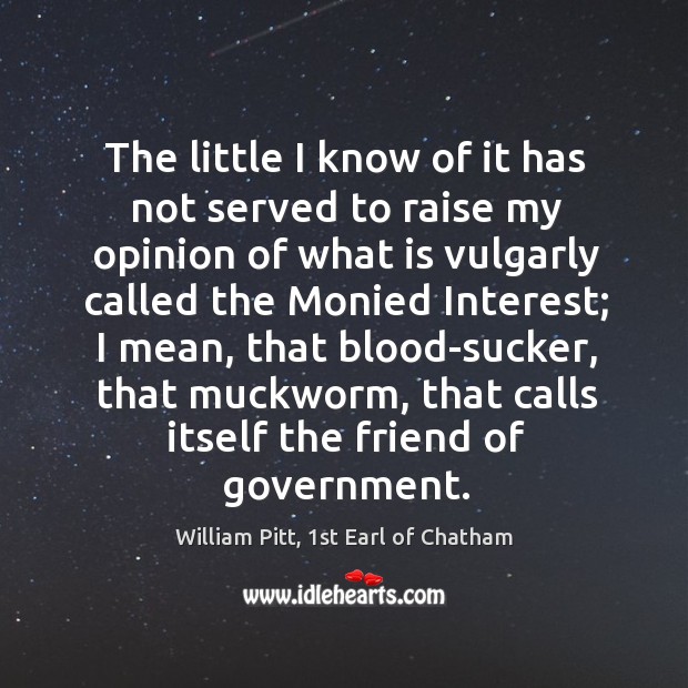 The little I know of it has not served to raise my William Pitt, 1st Earl of Chatham Picture Quote