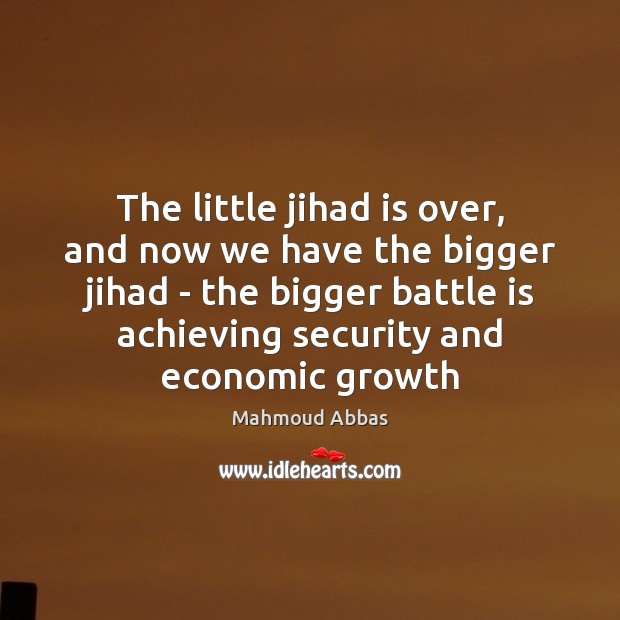 The little jihad is over, and now we have the bigger jihad Mahmoud Abbas Picture Quote