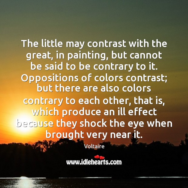 The little may contrast with the great, in painting, but cannot be Voltaire Picture Quote