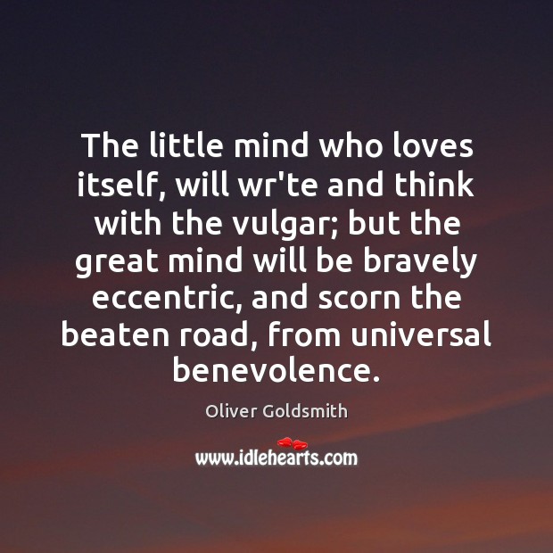 The little mind who loves itself, will wr’te and think with the Oliver Goldsmith Picture Quote