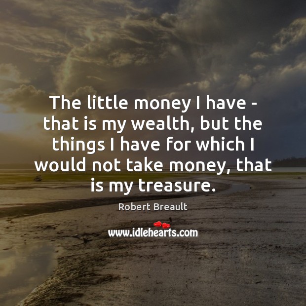 The little money I have – that is my wealth, but the Robert Breault Picture Quote