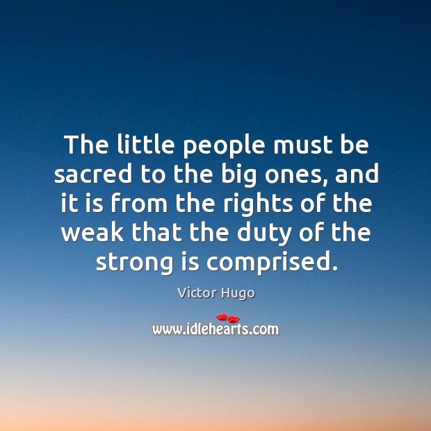 The little people must be sacred to the big ones, and it is from the rights of the Victor Hugo Picture Quote