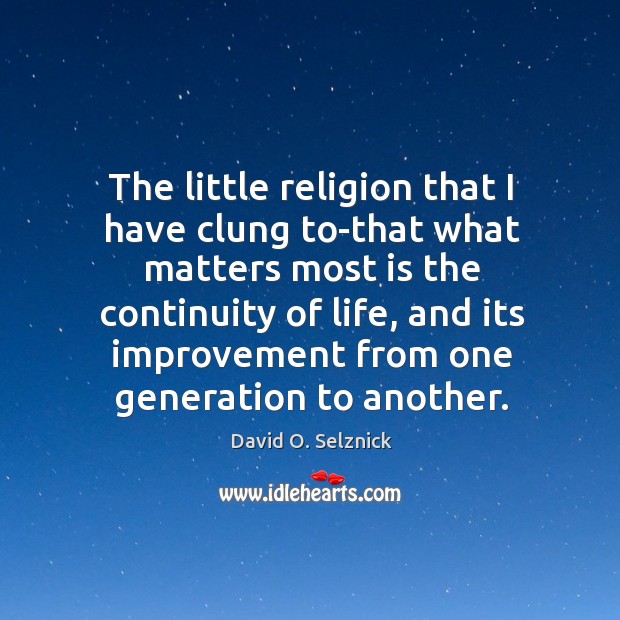 The little religion that I have clung to-that what matters most is the continuity of life, and David O. Selznick Picture Quote
