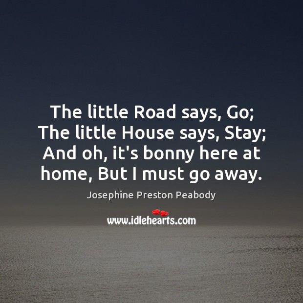 The little Road says, Go; The little House says, Stay; And oh, Image