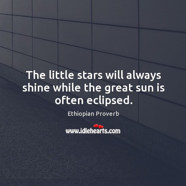 The little stars will always shine while the great sun is often eclipsed. Ethiopian Proverbs Image