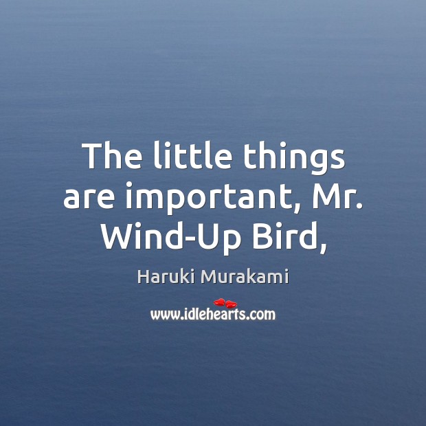 The little things are important, Mr. Wind-Up Bird, Haruki Murakami Picture Quote