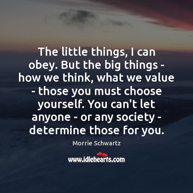 The little things, I can obey. But the big things – how Morrie Schwartz Picture Quote