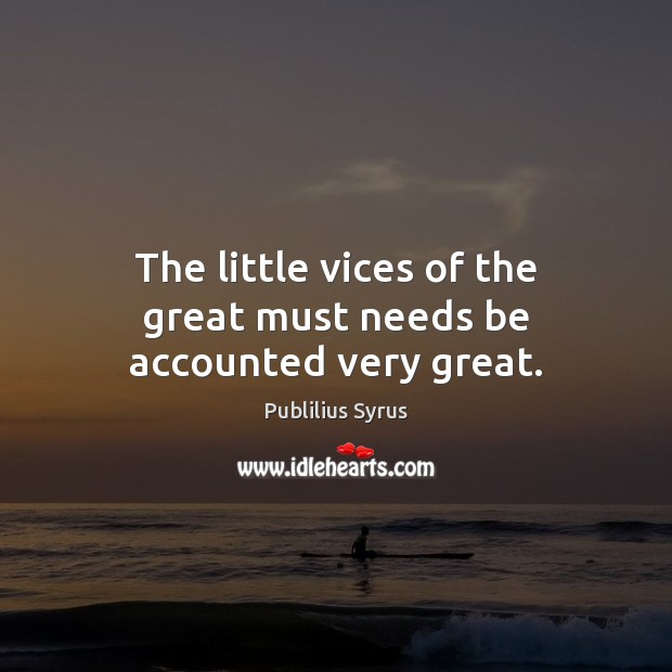 The little vices of the great must needs be accounted very great. Publilius Syrus Picture Quote