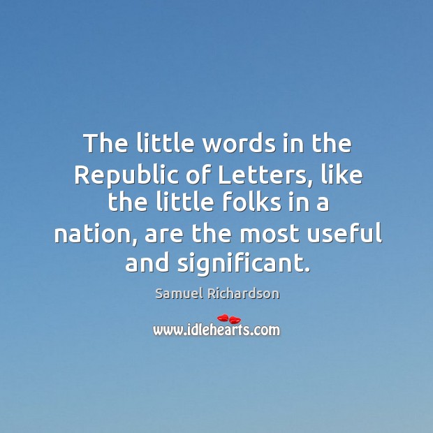 The little words in the republic of letters, like the little folks in a nation, are the most useful and significant. Samuel Richardson Picture Quote