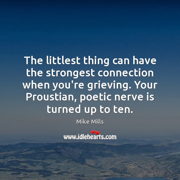 The littlest thing can have the strongest connection when you’re grieving. Your Mike Mills Picture Quote
