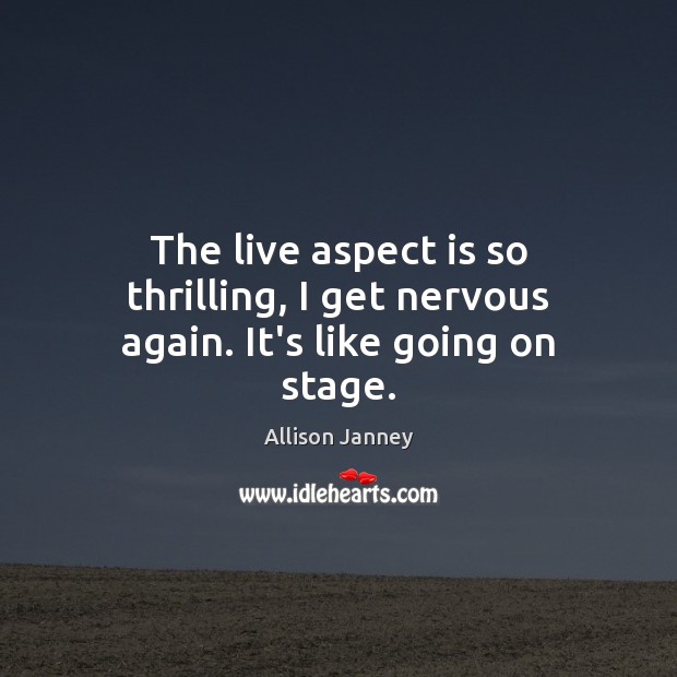 The live aspect is so thrilling, I get nervous again. It’s like going on stage. Allison Janney Picture Quote