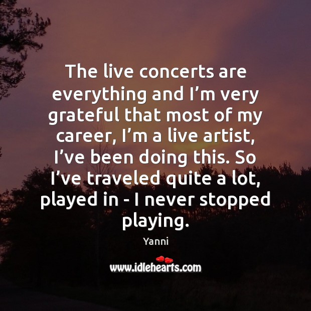 The live concerts are everything and I’m very grateful that most Yanni Picture Quote