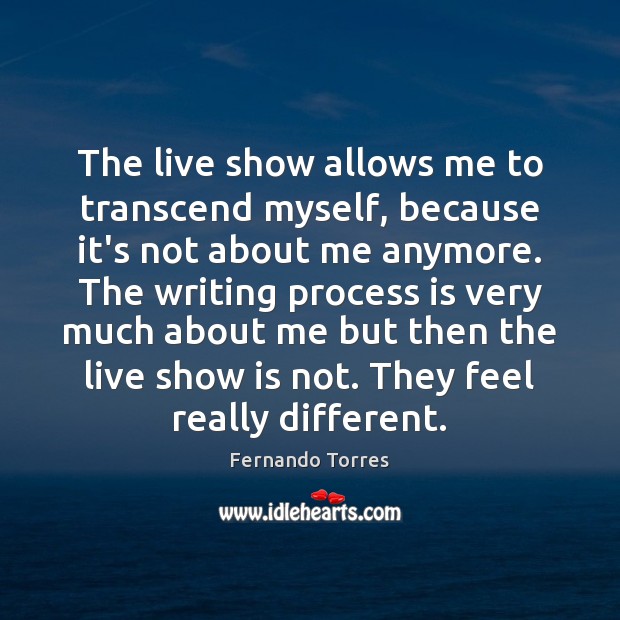 The live show allows me to transcend myself, because it’s not about Fernando Torres Picture Quote