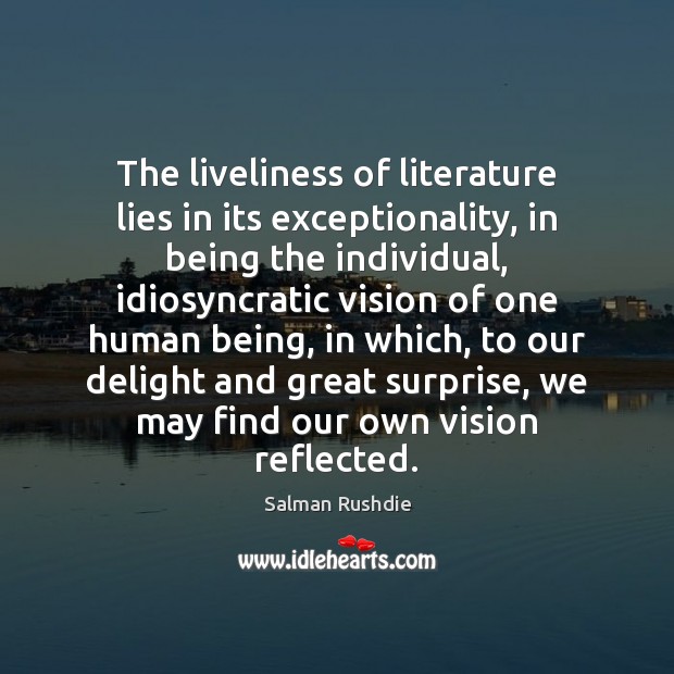 The liveliness of literature lies in its exceptionality, in being the individual, Salman Rushdie Picture Quote