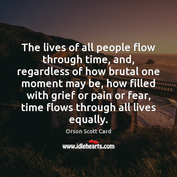The lives of all people flow through time, and, regardless of how Orson Scott Card Picture Quote